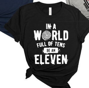 IN A WORLD FULL OF TENS BE AN ELEVEN